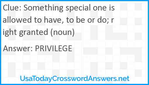 Something special one is allowed to have, to be or do; right granted (noun) Answer