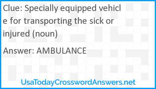 Specially equipped vehicle for transporting the sick or injured (noun) Answer