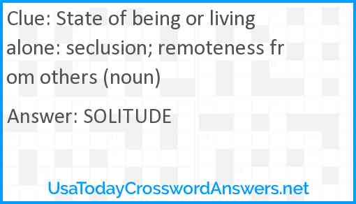 State of being or living alone: seclusion; remoteness from others (noun) Answer