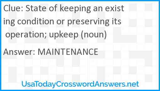 State of keeping an existing condition or preserving its operation; upkeep (noun) Answer