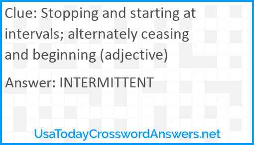 Stopping and starting at intervals; alternately ceasing and beginning (adjective) Answer
