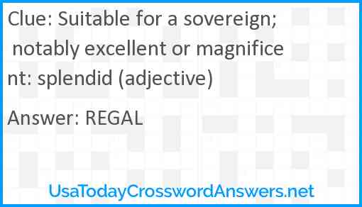 Suitable for a sovereign; notably excellent or magnificent: splendid (adjective) Answer