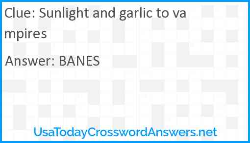 Sunlight and garlic to vampires Answer