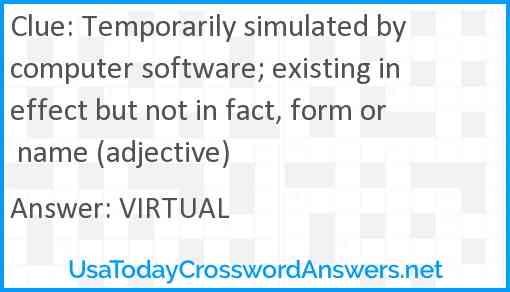 Temporarily simulated by computer software; existing in effect but not in fact, form or name (adjective) Answer