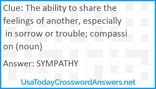 The ability to share the feelings of another, especially in sorrow or trouble; compassion (noun) Answer