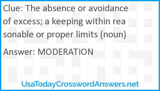 The absence or avoidance of excess; a keeping within reasonable or proper limits (noun) Answer