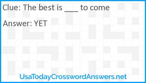 The best is ___ to come Answer