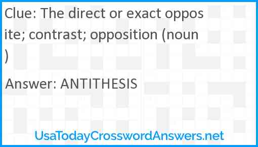 The direct or exact opposite; contrast; opposition (noun) Answer