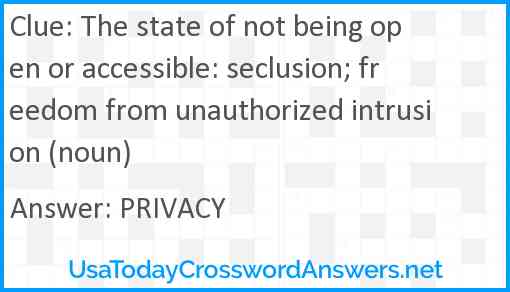 The state of not being open or accessible: seclusion; freedom from unauthorized intrusion (noun) Answer