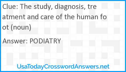 The study, diagnosis, treatment and care of the human foot (noun) Answer