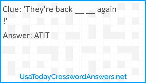 'They're back __ __ again!' Answer