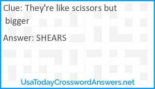 They're like scissors but bigger Answer