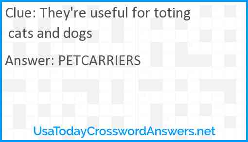 They're useful for toting cats and dogs Answer
