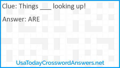 Things ___ looking up! Answer