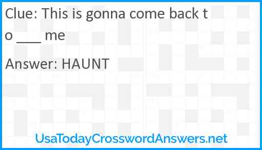 This is gonna come back to ___ me Answer