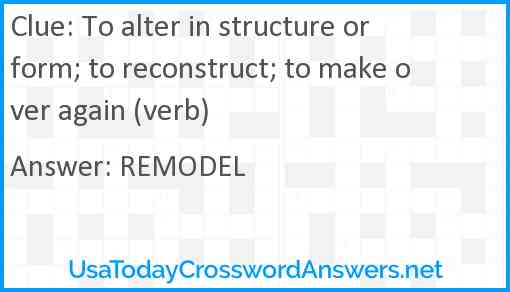 To alter in structure or form; to reconstruct; to make over again (verb) Answer