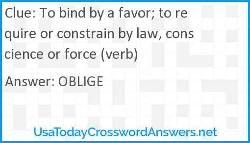 To bind by a favor; to require or constrain by law, conscience or force (verb) Answer