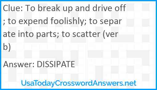 To break up and drive off; to expend foolishly; to separate into parts; to scatter (verb) Answer