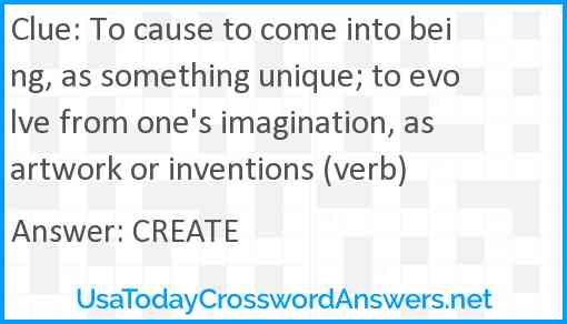 To cause to come into being, as something unique; to evolve from one's imagination, as artwork or inventions (verb) Answer