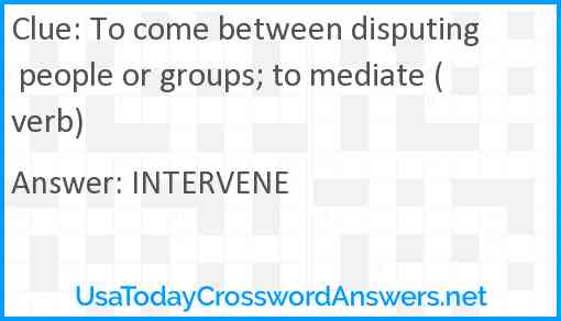To come between disputing people or groups; to mediate (verb) Answer