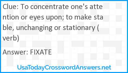 To concentrate one's attention or eyes upon; to make stable, unchanging or stationary (verb) Answer