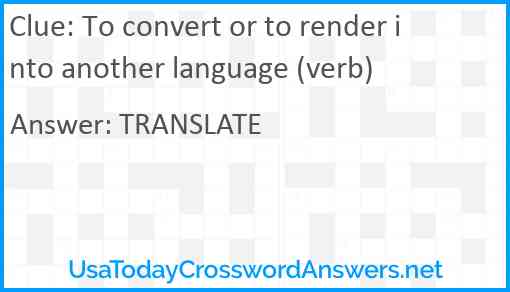 To convert or to render into another language (verb) Answer