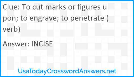 To cut marks or figures upon; to engrave; to penetrate (verb) Answer