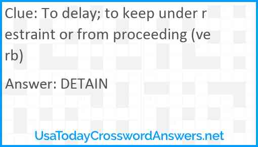 To delay; to keep under restraint or from proceeding (verb) Answer