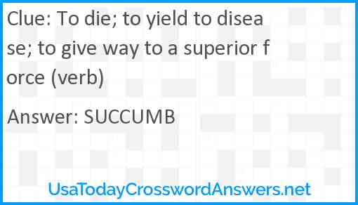 To die; to yield to disease; to give way to a superior force (verb) Answer