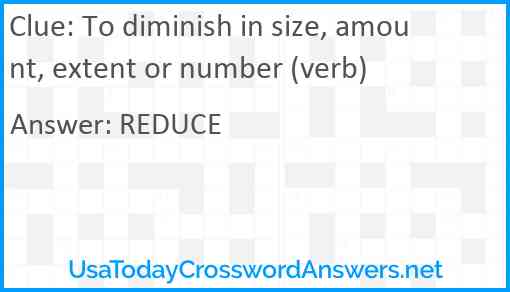 To diminish in size, amount, extent or number (verb) Answer