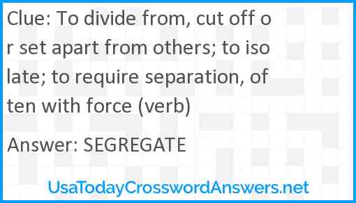 To divide from, cut off or set apart from others; to isolate; to require separation, often with force (verb) Answer