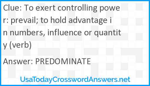 To exert controlling power: prevail; to hold advantage in numbers, influence or quantity (verb) Answer