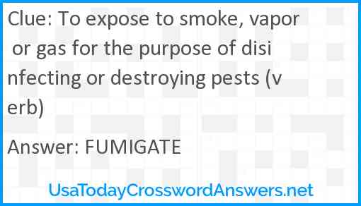 To expose to smoke, vapor or gas for the purpose of disinfecting or destroying pests (verb) Answer