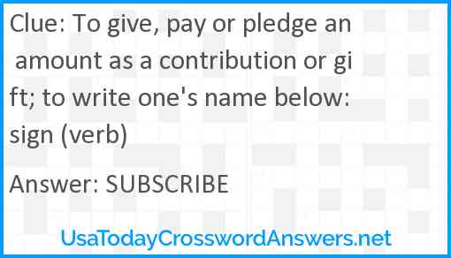 To give, pay or pledge an amount as a contribution or gift; to write one's name below: sign (verb) Answer