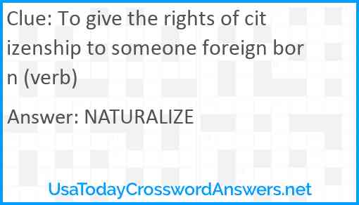 To give the rights of citizenship to someone foreign-born (verb) Answer