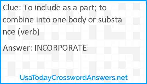 To include as a part; to combine into one body or substance (verb) Answer