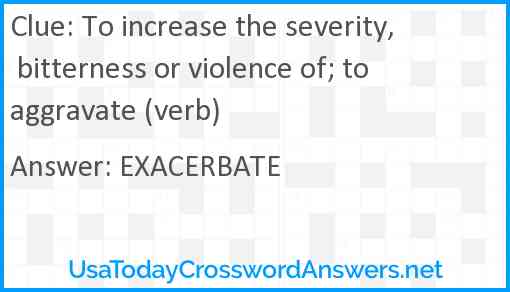 To increase the severity, bitterness or violence of; to aggravate (verb) Answer