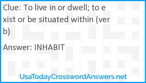 To live in or dwell; to exist or be situated within (verb) Answer