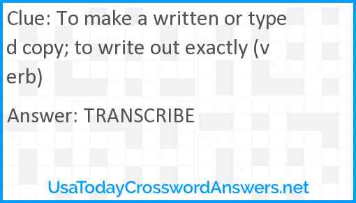 To make a written or typed copy; to write out exactly (verb) Answer