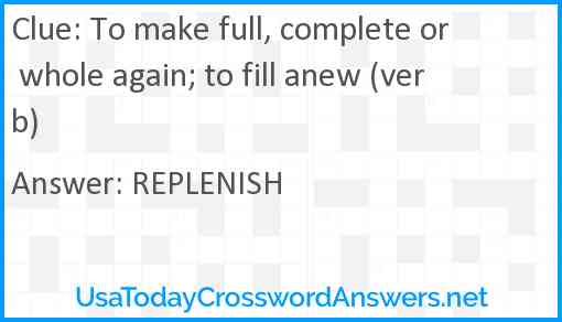 To make full, complete or whole again; to fill anew (verb) Answer