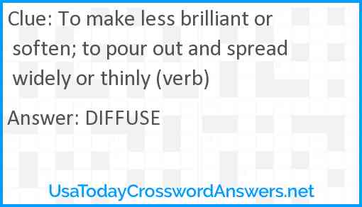 To make less brilliant or soften; to pour out and spread widely or thinly (verb) Answer