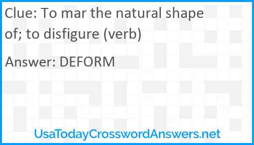 To mar the natural shape of; to disfigure (verb) Answer