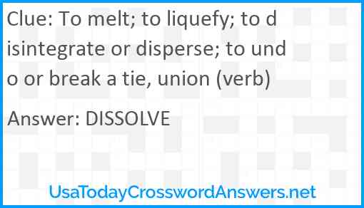 To melt; to liquefy; to disintegrate or disperse; to undo or break a tie, union (verb) Answer