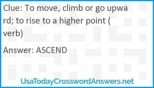 To move, climb or go upward; to rise to a higher point (verb) Answer