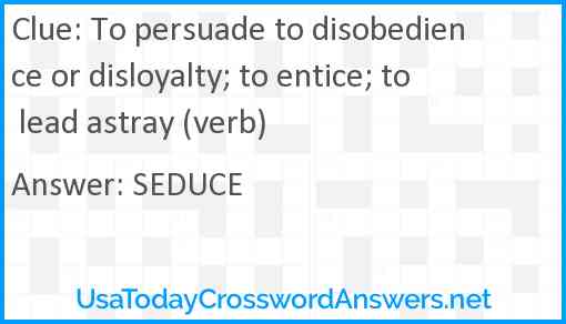 To persuade to disobedience or disloyalty; to entice; to lead astray (verb) Answer