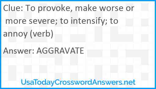 To provoke, make worse or more severe; to intensify; to annoy (verb) Answer