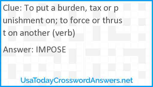 To put a burden, tax or punishment on; to force or thrust on another (verb) Answer