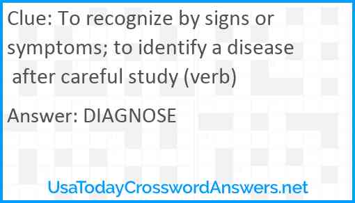 To recognize by signs or symptoms; to identify a disease after careful study (verb) Answer