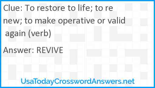 To restore to life; to renew; to make operative or valid again (verb) Answer