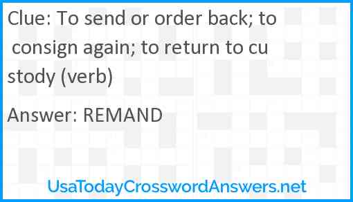 To send or order back; to consign again; to return to custody (verb) Answer